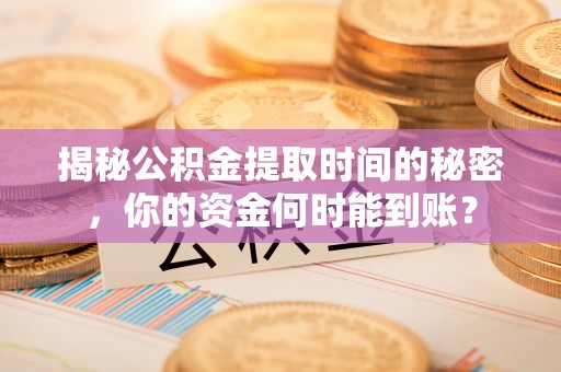 梁山揭秘公积金提取时间的秘密，你的资金何时能到账？