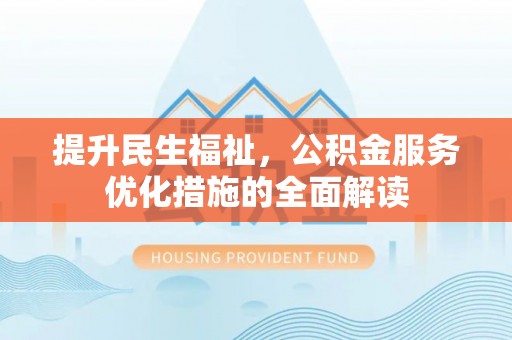 梁山提升民生福祉，公积金服务优化措施的全面解读