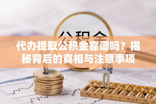 梁山代办提取公积金靠谱吗？揭秘背后的真相与注意事项