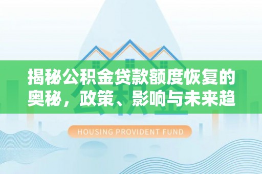 梁山揭秘公积金贷款额度恢复的奥秘，政策、影响与未来趋势