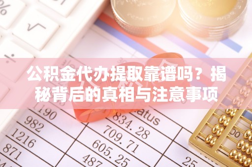 梁山公积金代办提取靠谱吗？揭秘背后的真相与注意事项