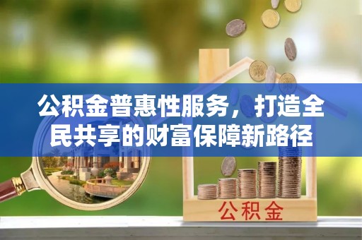 梁山公积金普惠性服务，打造全民共享的财富保障新路径