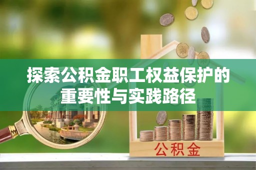 梁山探索公积金职工权益保护的重要性与实践路径