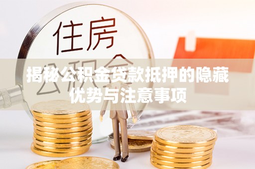 梁山揭秘公积金贷款抵押的隐藏优势与注意事项