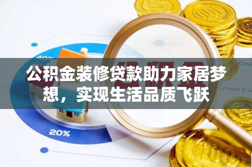 梁山公积金装修贷款助力家居梦想，实现生活品质飞跃