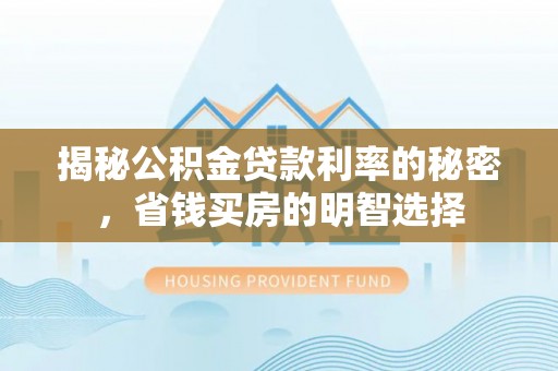 梁山揭秘公积金贷款利率的秘密，省钱买房的明智选择