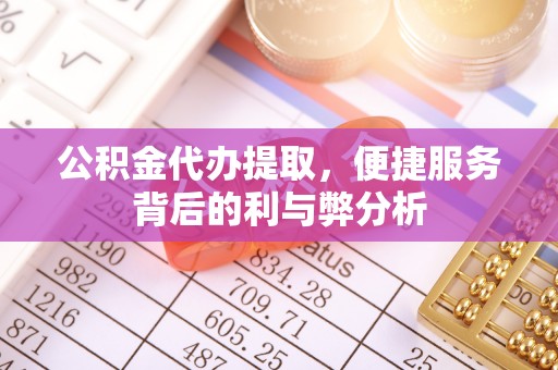 梁山公积金代办提取，便捷服务背后的利与弊分析