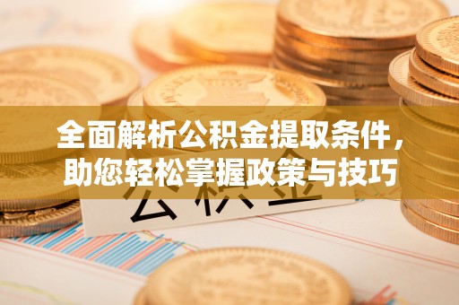 梁山全面解析公积金提取条件，助您轻松掌握政策与技巧