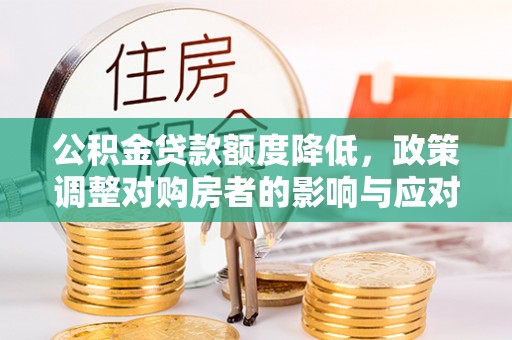 梁山公积金贷款额度降低，政策调整对购房者的影响与应对策略