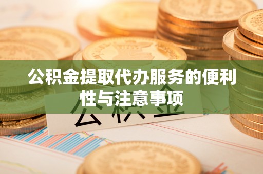 梁山公积金提取代办服务的便利性与注意事项