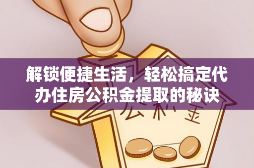 梁山解锁便捷生活，轻松搞定代办住房公积金提取的秘诀