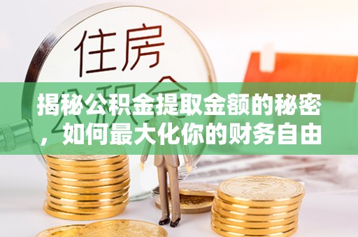 梁山揭秘公积金提取金额的秘密，如何最大化你的财务自由