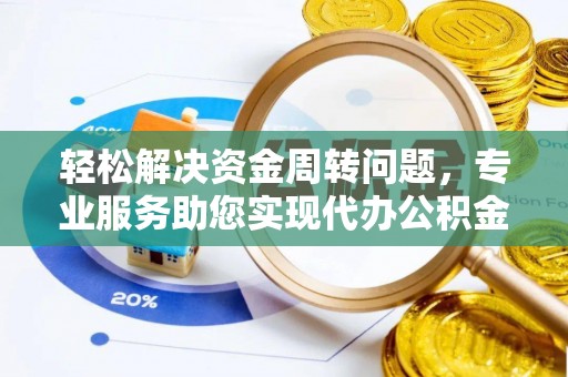 梁山轻松解决资金周转问题，专业服务助您实现代办公积金提取