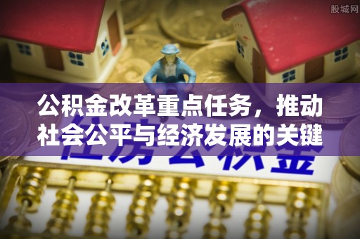 梁山公积金改革重点任务，推动社会公平与经济发展的关键一步