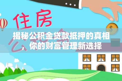 梁山揭秘公积金贷款抵押的真相，你的财富管理新选择