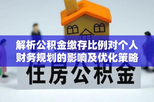 梁山解析公积金缴存比例对个人财务规划的影响及优化策略
