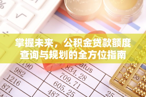 梁山掌握未来，公积金贷款额度查询与规划的全方位指南