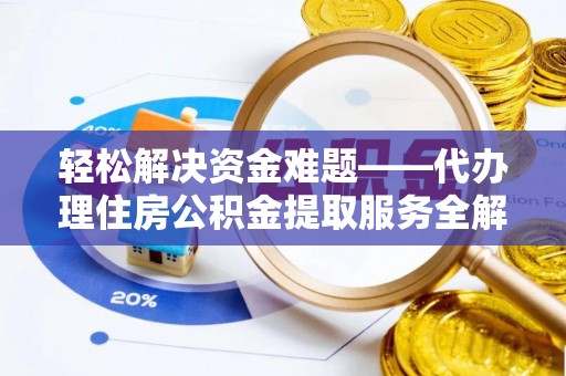 梁山轻松解决资金难题——代办理住房公积金提取服务全解析