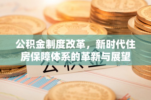 梁山公积金制度改革，新时代住房保障体系的革新与展望