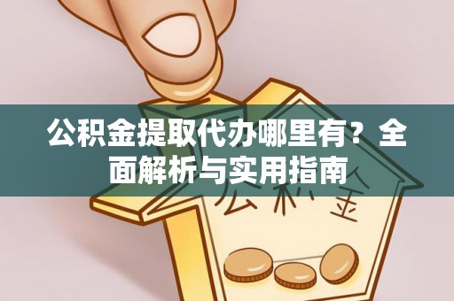 梁山公积金提取代办哪里有？全面解析与实用指南