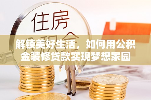梁山解锁美好生活，如何用公积金装修贷款实现梦想家园