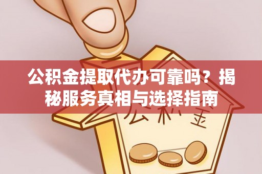 梁山公积金提取代办可靠吗？揭秘服务真相与选择指南