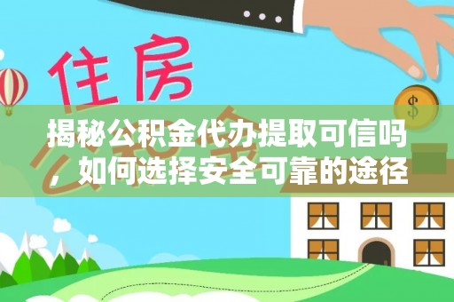梁山揭秘公积金代办提取可信吗，如何选择安全可靠的途径