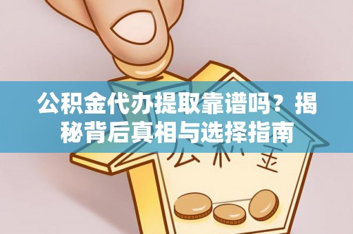 梁山公积金代办提取靠谱吗？揭秘背后真相与选择指南