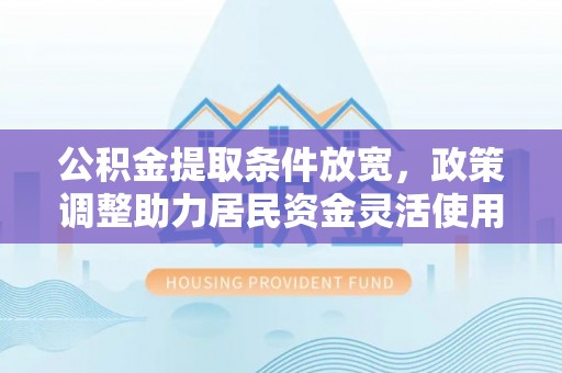 梁山公积金提取条件放宽，政策调整助力居民资金灵活使用