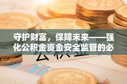 梁山守护财富，保障未来——强化公积金资金安全监管的必要性