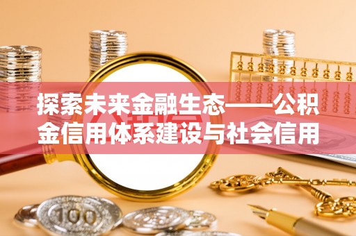 梁山探索未来金融生态——公积金信用体系建设与社会信用体系的深度融合