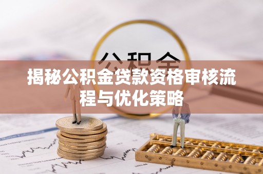 梁山揭秘公积金贷款资格审核流程与优化策略