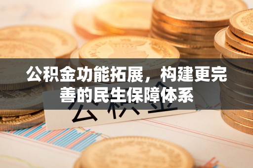 梁山公积金功能拓展，构建更完善的民生保障体系
