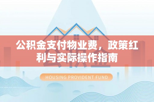 梁山公积金支付物业费，政策红利与实际操作指南