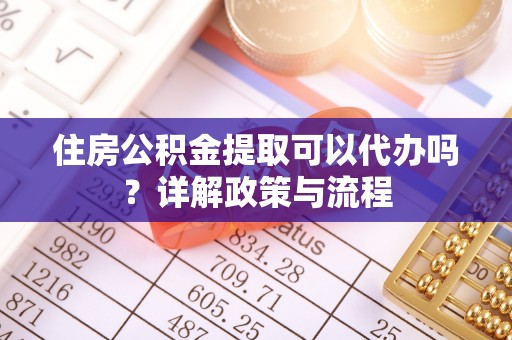 梁山住房公积金提取可以代办吗？详解政策与流程