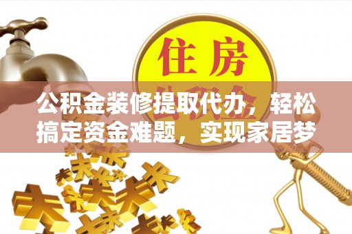 梁山公积金装修提取代办，轻松搞定资金难题，实现家居梦想