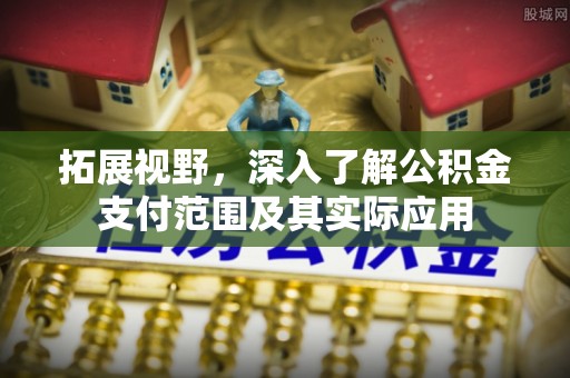 梁山拓展视野，深入了解公积金支付范围及其实际应用