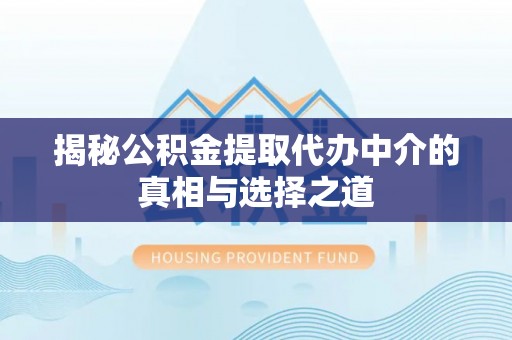 梁山揭秘公积金提取代办中介的真相与选择之道