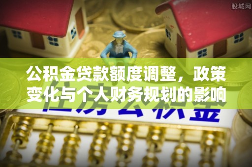 梁山公积金贷款额度调整，政策变化与个人财务规划的影响
