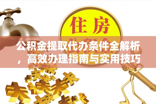梁山公积金提取代办条件全解析，高效办理指南与实用技巧