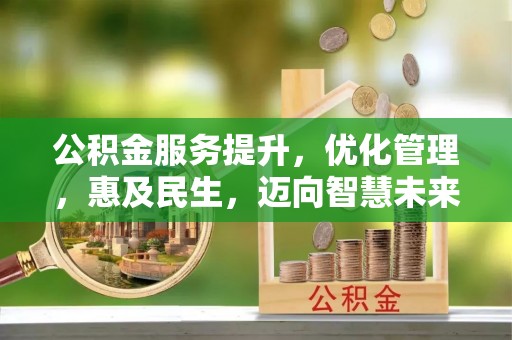 梁山公积金服务提升，优化管理，惠及民生，迈向智慧未来