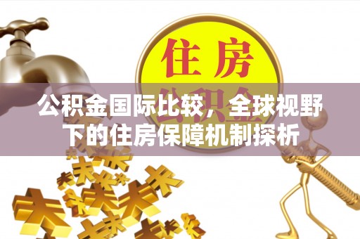 梁山公积金国际比较，全球视野下的住房保障机制探析