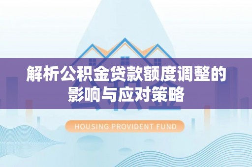 梁山解析公积金贷款额度调整的影响与应对策略