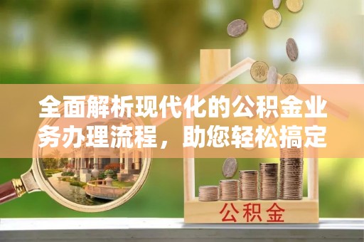 梁山全面解析现代化的公积金业务办理流程，助您轻松搞定每一笔交易