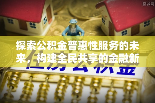 梁山探索公积金普惠性服务的未来，构建全民共享的金融新生态