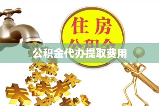 梁山公积金代办提取费用