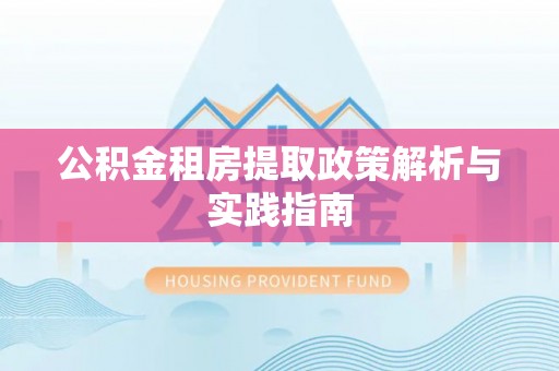 梁山公积金租房提取政策解析与实践指南