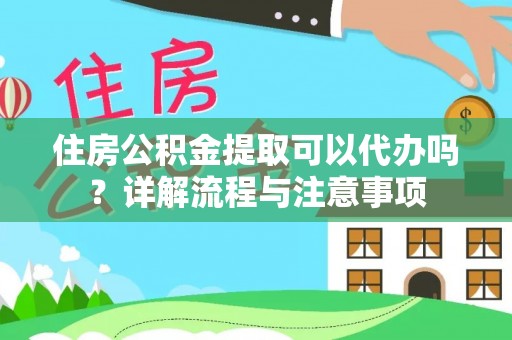 梁山住房公积金提取可以代办吗？详解流程与注意事项