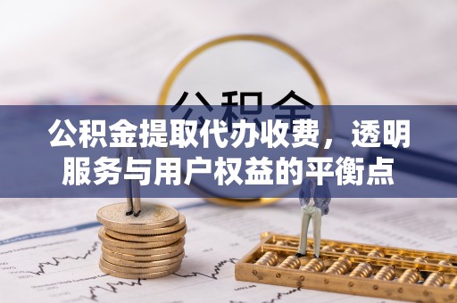 梁山公积金提取代办收费，透明服务与用户权益的平衡点