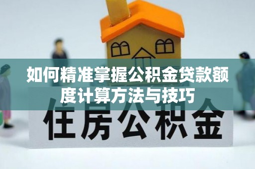 梁山如何精准掌握公积金贷款额度计算方法与技巧